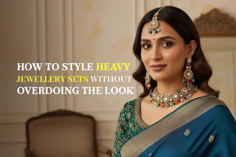 How to Style Heavy Jewellery Sets Without Overdoing the Look?